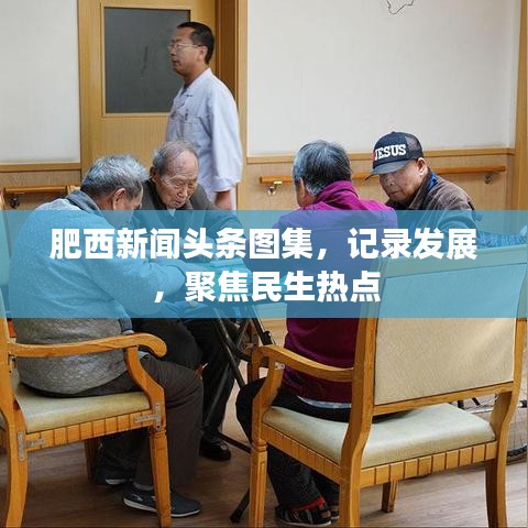 肥西新闻头条图集，发展纪实，民生热点关注