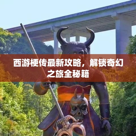 西游梗传最新攻略，解锁奇幻之旅全秘籍
