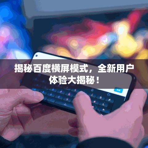 揭秘百度横屏模式，全新用户体验大揭秘！