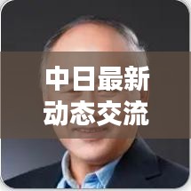 中日最新动态交流深度观察，今日消息视频全解析