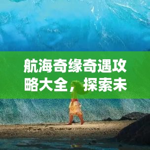 航海奇缘奇遇攻略大全，探索未知海域，宝藏尽在其中！