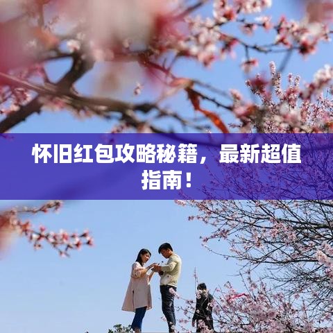 怀旧红包攻略秘籍，最新超值指南！