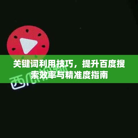 关键词利用技巧，提升百度搜索效率与精准度指南