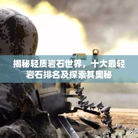 揭秘轻质岩石世界，十大最轻岩石排名及探索其奥秘