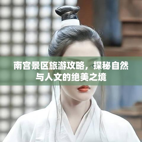 南宫景区旅游攻略，探秘自然与人文的绝美之境