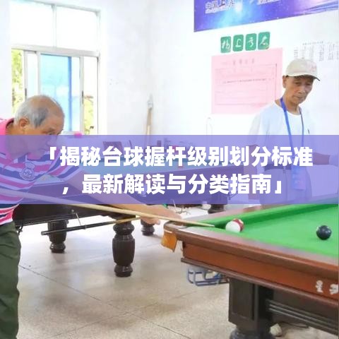 「揭秘台球握杆级别划分标准，最新解读与分类指南」