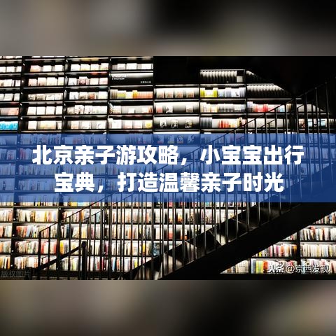 北京亲子游攻略，小宝宝出行宝典，打造温馨亲子时光