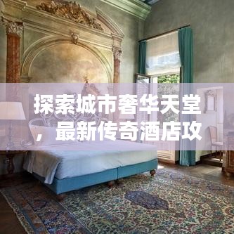 探索城市奢华天堂，最新传奇酒店攻略图呈现