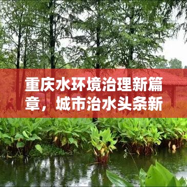 重庆水环境治理新篇章，城市治水头条新闻