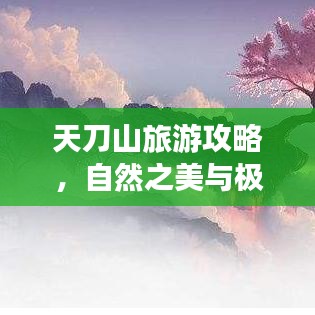 天刀山旅游攻略，自然之美与极致旅行的完美结合！