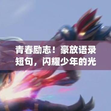 青春励志！豪放语录短句，闪耀少年的光辉梦想。