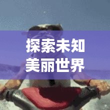探索未知美丽世界，精选旅游攻略一网打尽