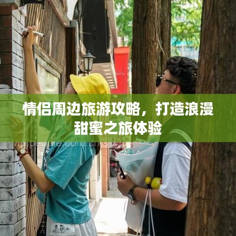 情侣周边旅游攻略，打造浪漫甜蜜之旅体验