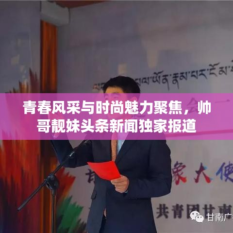 青春风采与时尚魅力聚焦，帅哥靓妹头条新闻独家报道