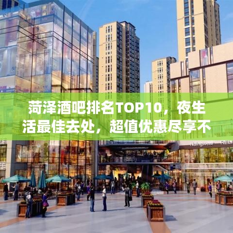 菏泽酒吧排名TOP10，夜生活最佳去处，超值优惠尽享不停！