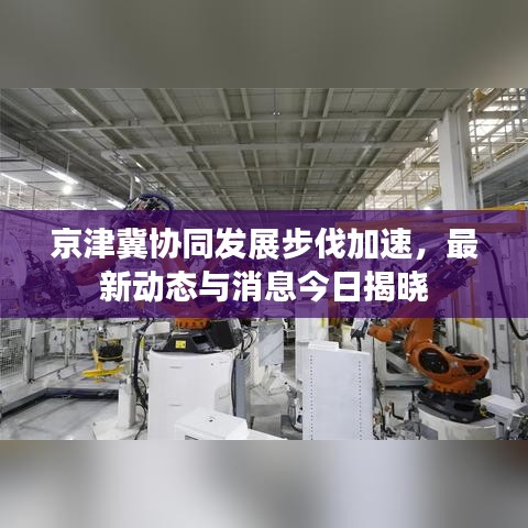 京津冀协同发展步伐加速，最新动态与消息今日揭晓