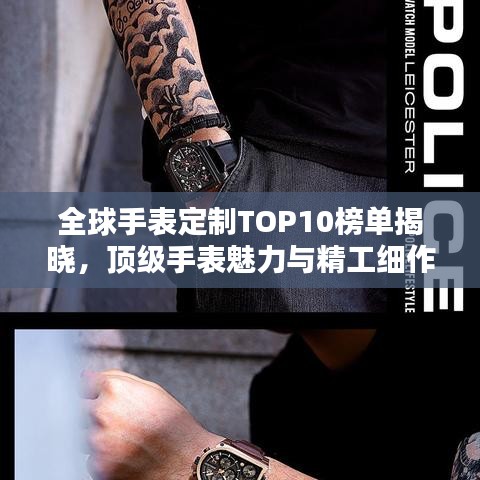 全球手表定制TOP10榜单揭晓，顶级手表魅力与精工细作的艺术探究