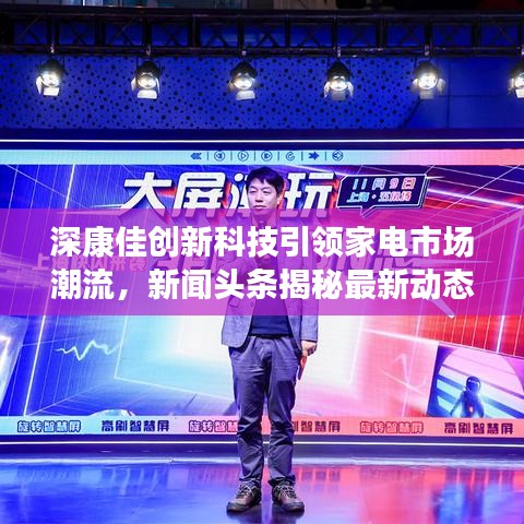深康佳创新科技引领家电市场潮流，新闻头条揭秘最新动态