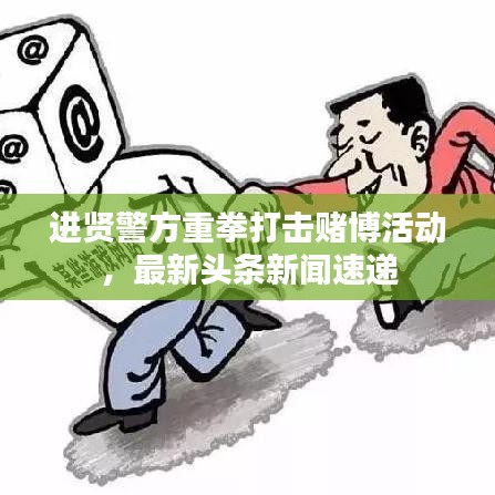 进贤警方重拳打击赌博活动，最新头条新闻速递
