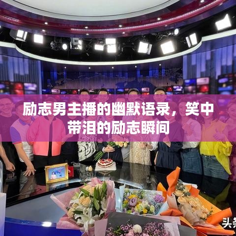 励志男主播的幽默语录，笑中带泪的励志瞬间