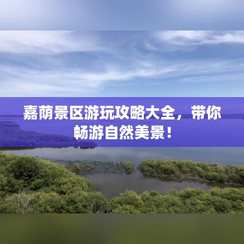 嘉荫景区游玩攻略大全，带你畅游自然美景！