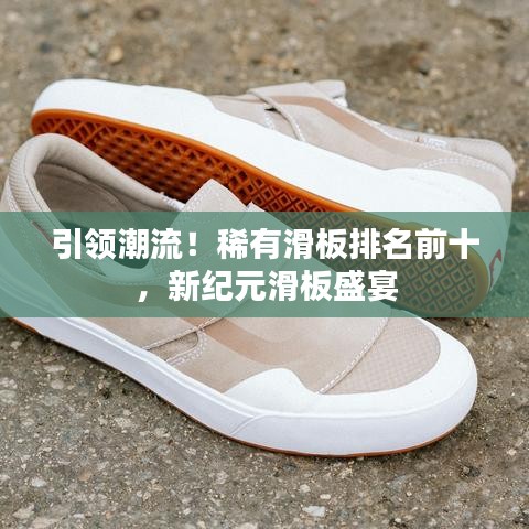 引领潮流！稀有滑板排名前十，新纪元滑板盛宴