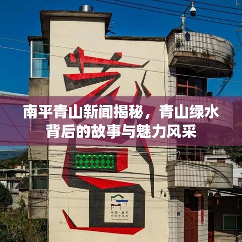 南平青山新闻揭秘，青山绿水背后的故事与魅力风采