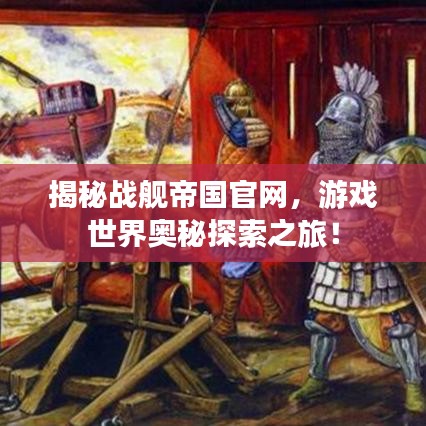 揭秘战舰帝国官网，游戏世界奥秘探索之旅！