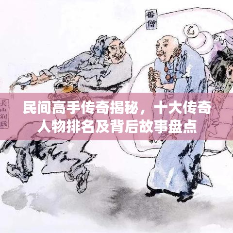 民间高手传奇揭秘，十大传奇人物排名及背后故事盘点