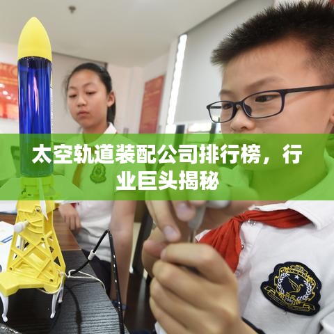 太空轨道装配公司排行榜，行业巨头揭秘