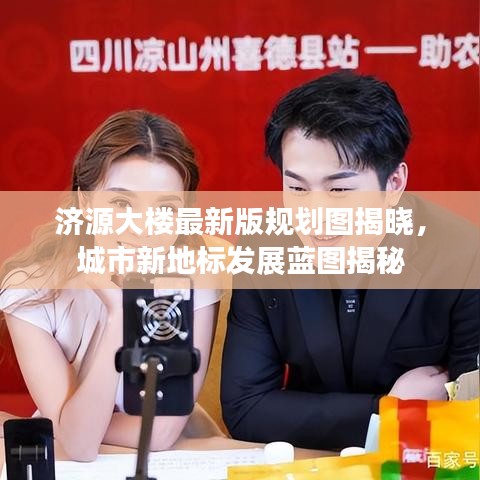 济源大楼最新版规划图揭晓，城市新地标发展蓝图揭秘