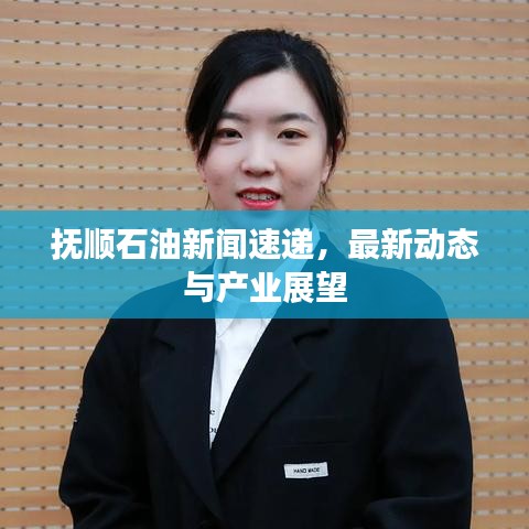 抚顺石油新闻速递，最新动态与产业展望
