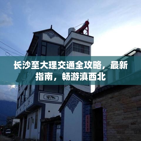 长沙至大理交通全攻略，最新指南，畅游滇西北