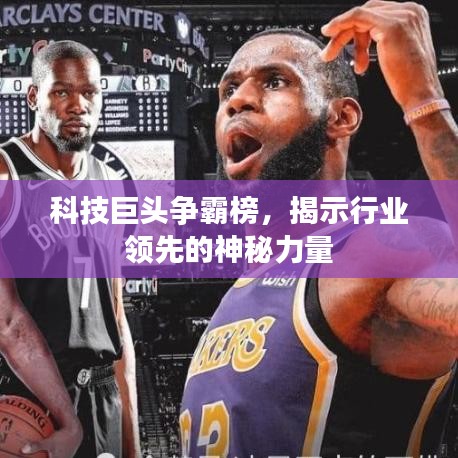 科技巨头争霸榜，揭示行业领先的神秘力量