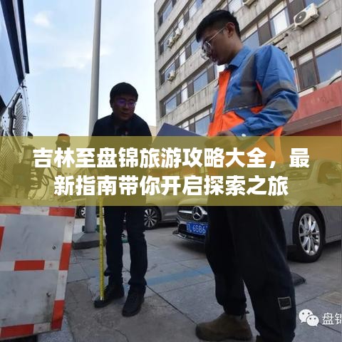 吉林至盘锦旅游攻略大全，最新指南带你开启探索之旅