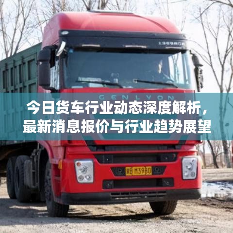 今日货车行业动态深度解析，最新消息报价与行业趋势展望