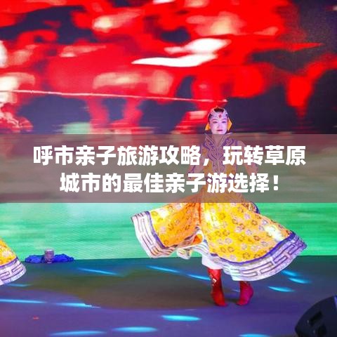 呼市亲子旅游攻略，玩转草原城市的最佳亲子游选择！