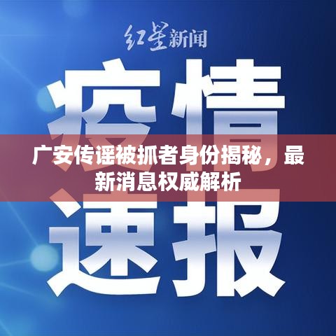 广安传谣被抓者身份揭秘，最新消息权威解析