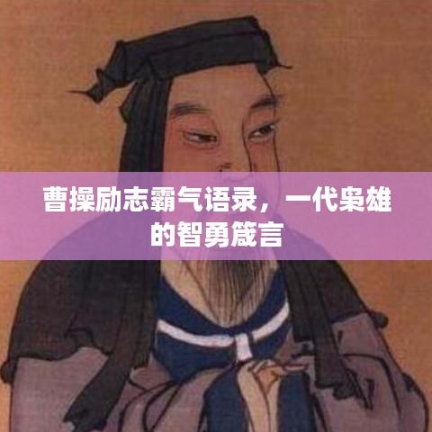曹操励志霸气语录，一代枭雄的智勇箴言