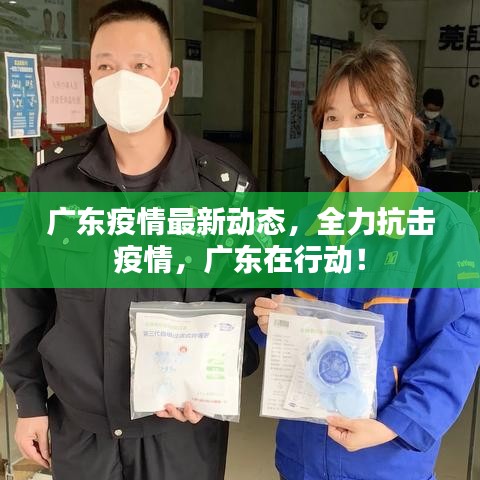 广东疫情最新动态，全力抗击疫情，广东在行动！