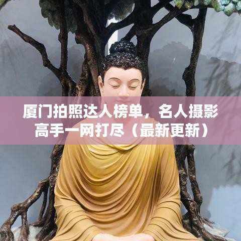 厦门拍照达人榜单，名人摄影高手一网打尽（最新更新）