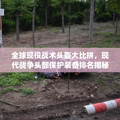全球现役战术头盔大比拼，现代战争头部保护装备排名揭秘