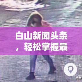 白山新闻头条，轻松掌握最新资讯，世界动态一手掌握