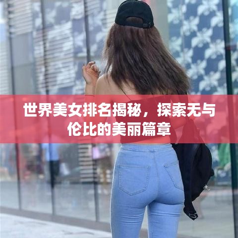 世界美女排名揭秘，探索无与伦比的美丽篇章