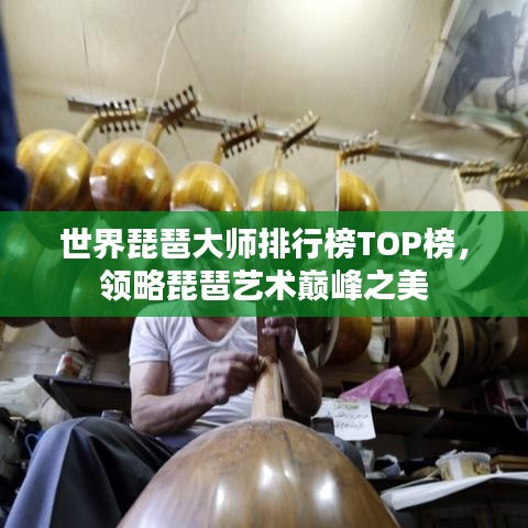 世界琵琶大师排行榜TOP榜，领略琵琶艺术巅峰之美