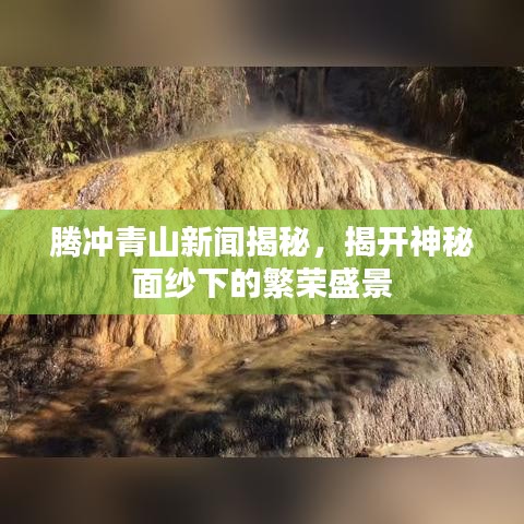 腾冲青山新闻揭秘，揭开神秘面纱下的繁荣盛景