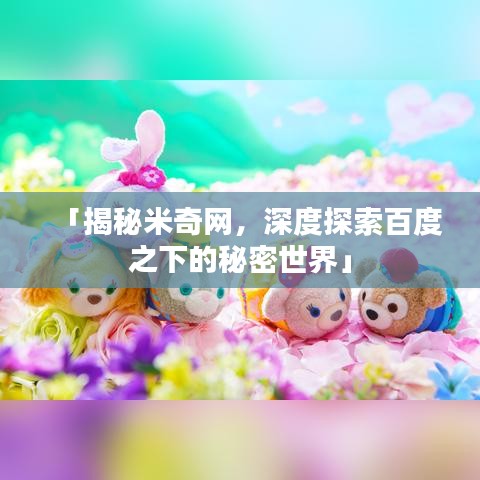「揭秘米奇网，深度探索百度之下的秘密世界」