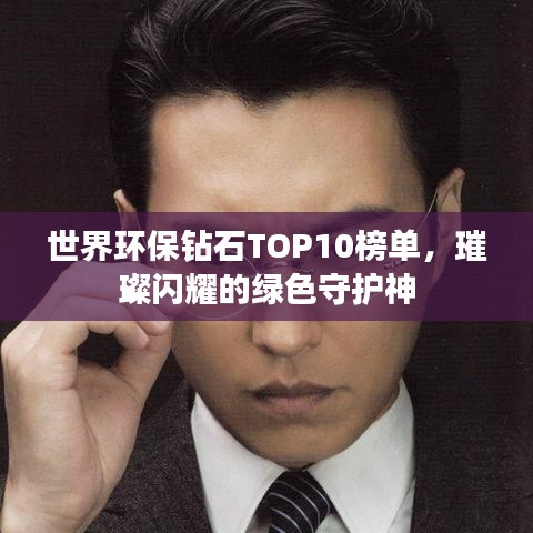 世界环保钻石TOP10榜单，璀璨闪耀的绿色守护神