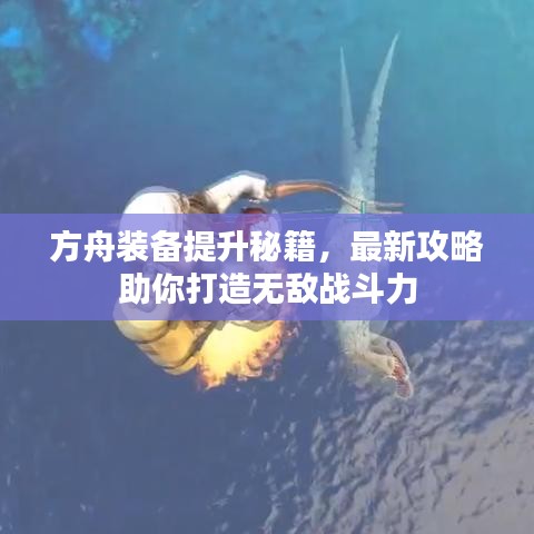 方舟装备提升秘籍，最新攻略助你打造无敌战斗力