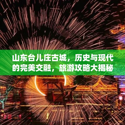 山东台儿庄古城，历史与现代的完美交融，旅游攻略大揭秘！